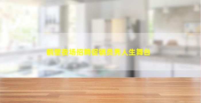 鹤壁夜场招聘促销员秀人生舞台